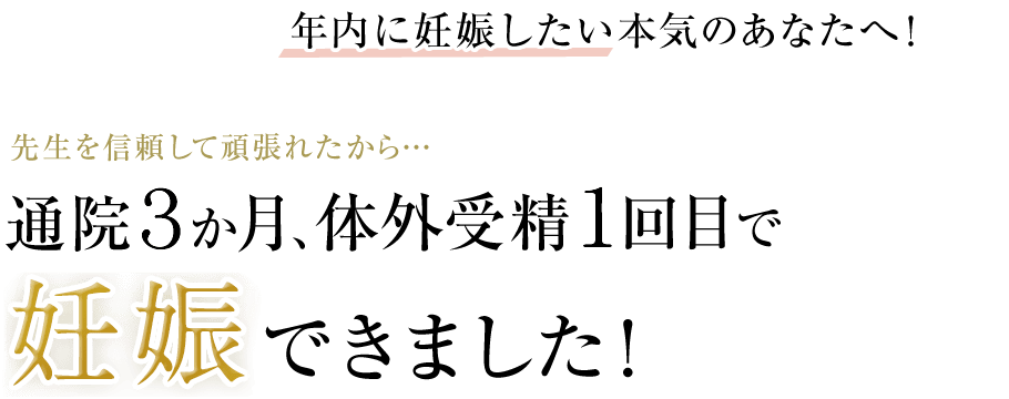 年内に妊娠したい本気のあなたへ！先生を信頼して頑張れたから…通院3か月、体外受精1回目で妊娠できました！　蛯名さん45歳